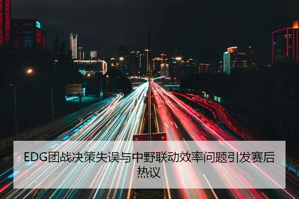 EDG团战决策失误与中野联动效率问题引发赛后热议