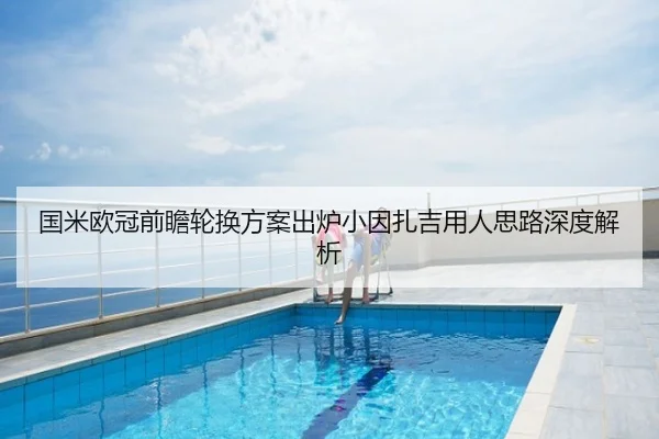 国米欧冠前瞻轮换方案出炉小因扎吉用人思路深度解析