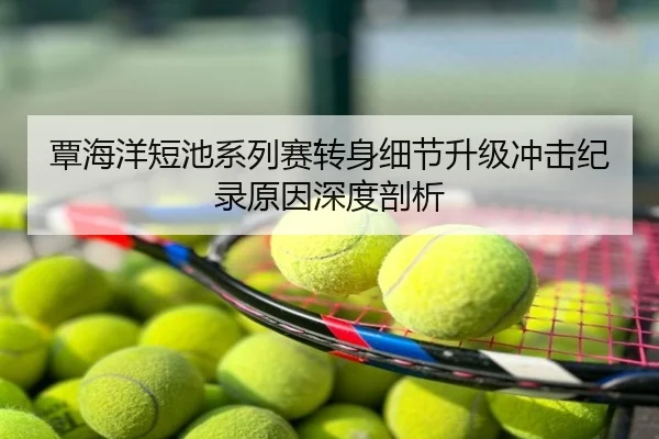 覃海洋短池系列赛转身细节升级冲击纪录原因深度剖析