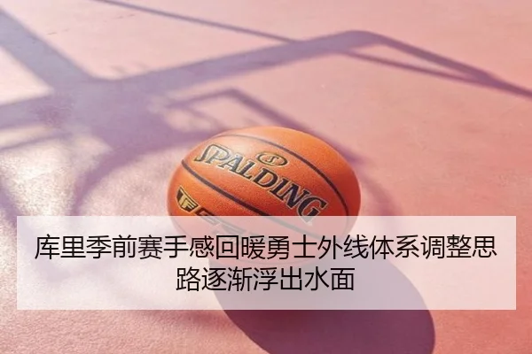 库里季前赛手感回暖勇士外线体系调整思路逐渐浮出水面