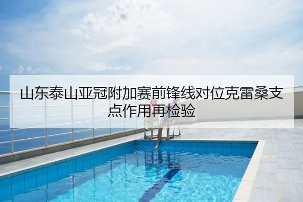 山东泰山亚冠附加赛前锋线对位克雷桑支点作用再检验