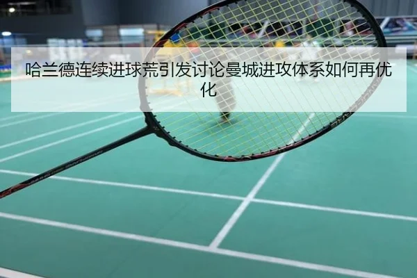 哈兰德连续进球荒引发讨论曼城进攻体系如何再优化