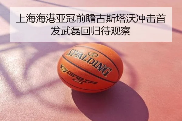 上海海港亚冠前瞻古斯塔沃冲击首发武磊回归待观察